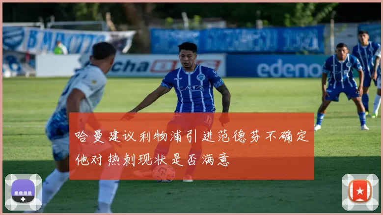 哈曼建议利物浦引进范德芬不确定他对热刺现状是否满意