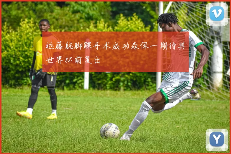 远藤航脚踝手术成功森保一期待其世界杯前复出