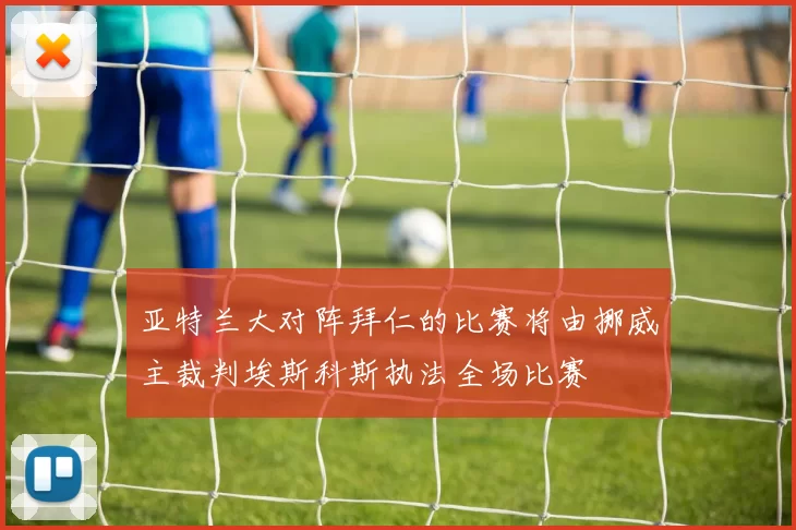 亚特兰大对阵拜仁的比赛将由挪威主裁判埃斯科斯执法全场比赛