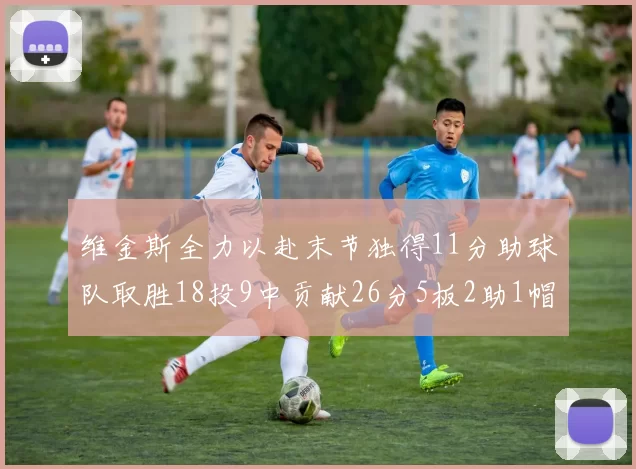 维金斯全力以赴末节独得11分助球队取胜18投9中贡献26分5板2助1帽